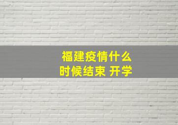 福建疫情什么时候结束 开学